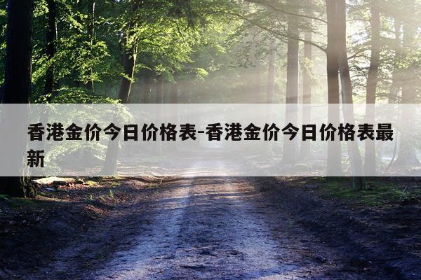 香港金价今日价格表-香港金价今日价格表最新