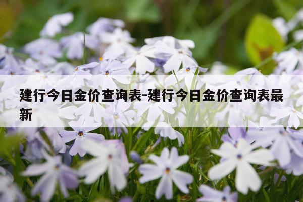 建行今日金价查询表-建行今日金价查询表最新