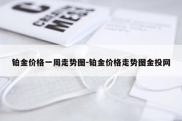 铂金价格一周走势图-铂金价格走势图金投网