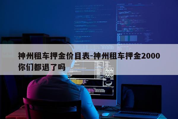 神州租车押金价目表-神州租车押金2000你们都退了吗