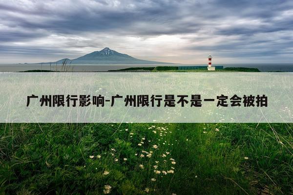 广州限行影响-广州限行是不是一定会被拍