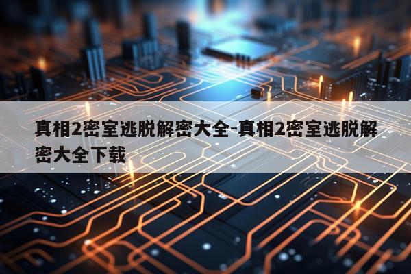 真相2密室逃脱解密大全-真相2密室逃脱解密大全下载