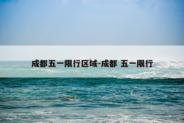 成都五一限行区域-成都 五一限行