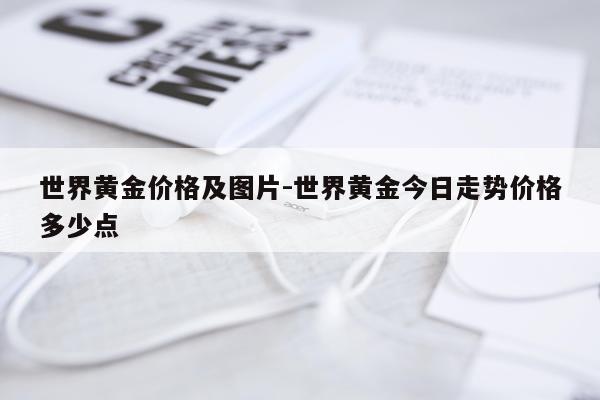 世界黄金价格及图片-世界黄金今日走势价格多少点