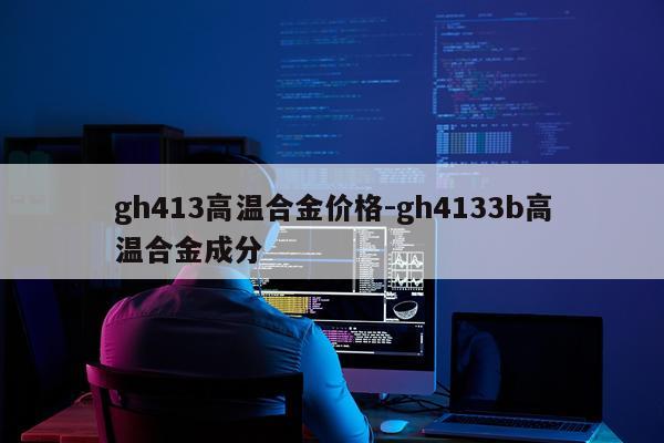gh413高温合金价格-gh4133b高温合金成分