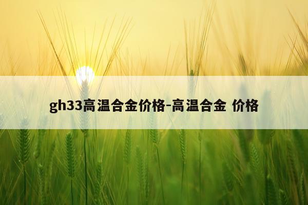 gh33高温合金价格-高温合金 价格