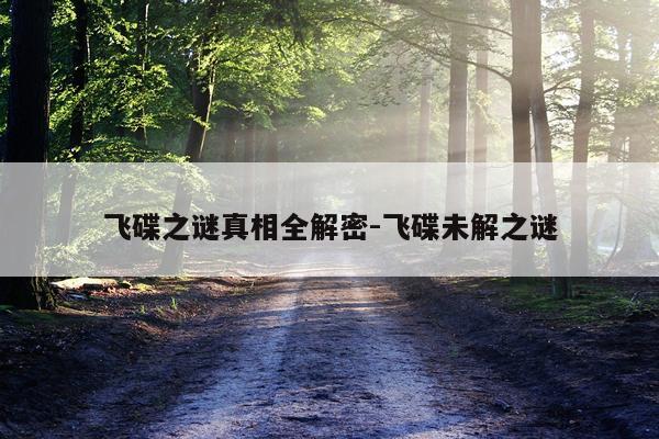 飞碟之谜真相全解密-飞碟未解之谜