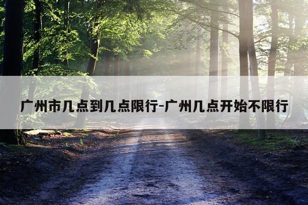 广州市几点到几点限行-广州几点开始不限行