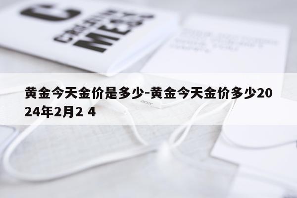 黄金今天金价是多少-黄金今天金价多少2024年2月2 4