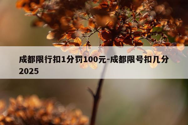 成都限行扣1分罚100元-成都限号扣几分2025
