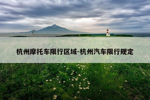 杭州摩托车限行区域-杭州汽车限行规定