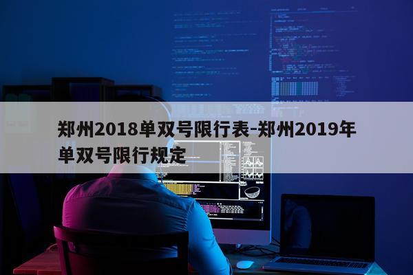郑州2018单双号限行表-郑州2019年单双号限行规定