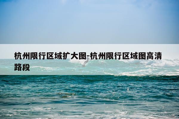 杭州限行区域扩大图-杭州限行区域图高清 路段