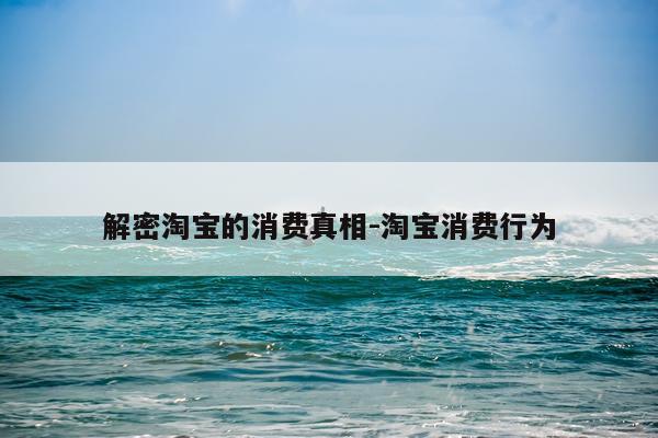 解密淘宝的消费真相-淘宝消费行为