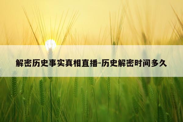解密历史事实真相直播-历史解密时间多久