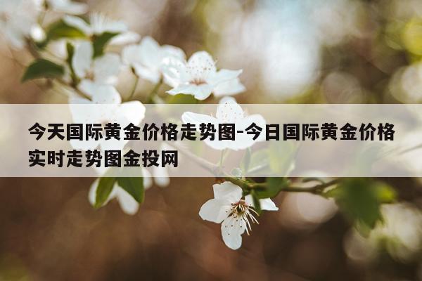 今天国际黄金价格走势图-今日国际黄金价格实时走势图金投网