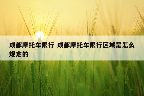 成都摩托车限行-成都摩托车限行区域是怎么规定的