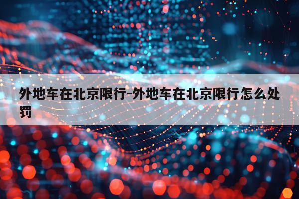 外地车在北京限行-外地车在北京限行怎么处罚