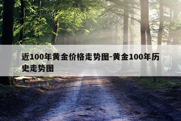 近100年黄金价格走势图-黄金100年历史走势图