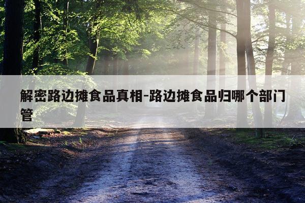 解密路边摊食品真相-路边摊食品归哪个部门管