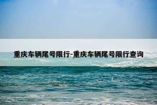 重庆车辆尾号限行-重庆车辆尾号限行查询