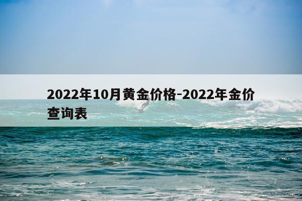 2022年10月黄金价格-2022年金价查询表