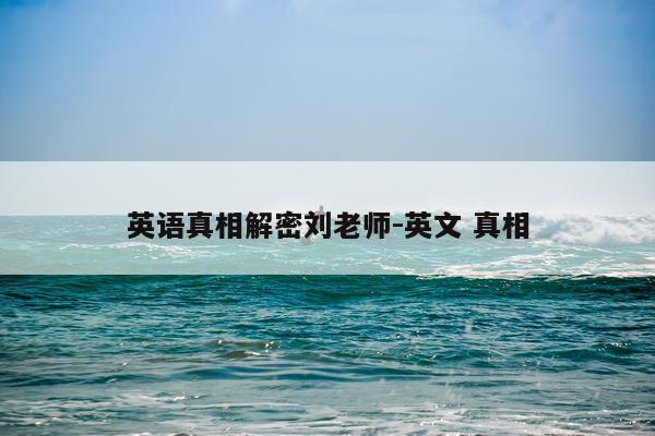 英语真相解密刘老师-英文 真相