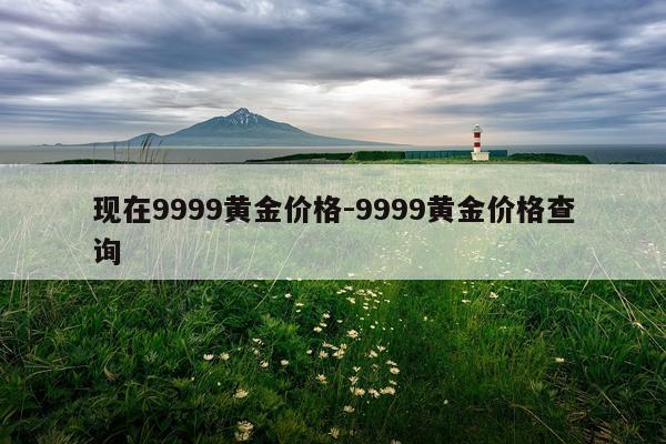 现在9999黄金价格-9999黄金价格查询