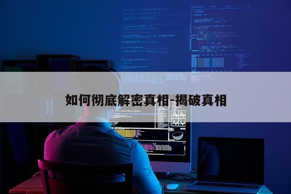 如何彻底解密真相-揭破真相