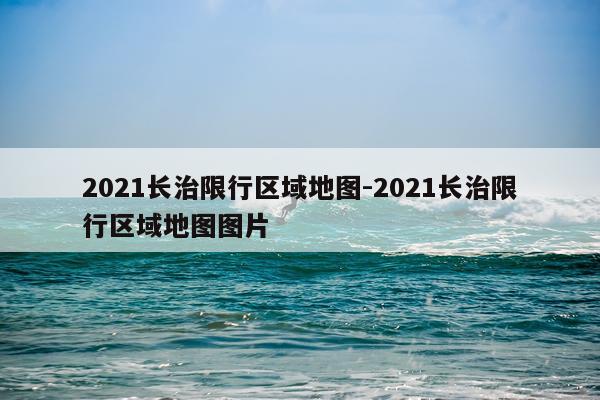 2021长治限行区域地图-2021长治限行区域地图图片
