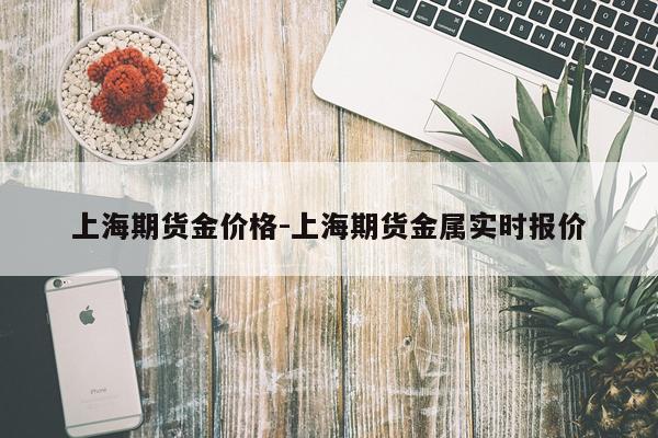 上海期货金价格-上海期货金属实时报价