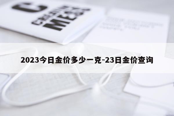 2023今日金价多少一克-23日金价查询