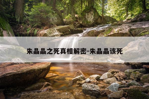 朱晶晶之死真相解密-朱晶晶该死