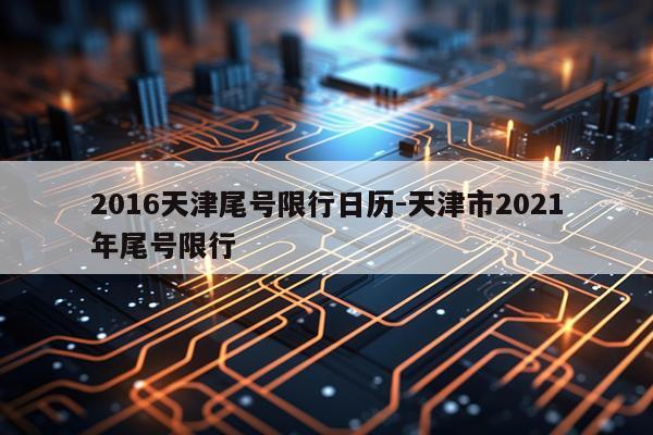 2016天津尾号限行日历-天津市2021年尾号限行