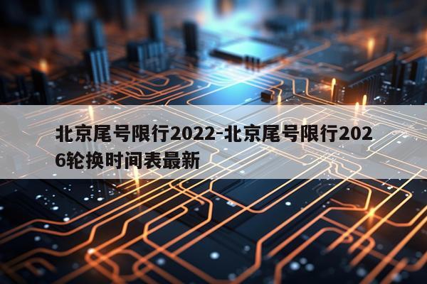 北京尾号限行2022-北京尾号限行2026轮换时间表最新