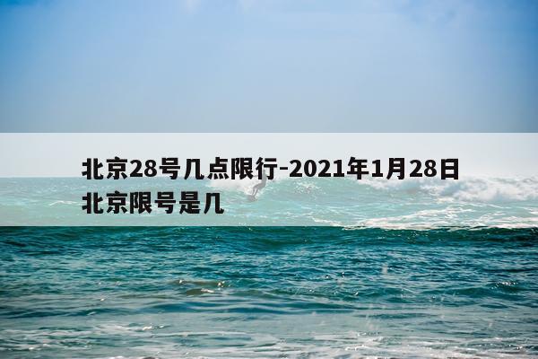 北京28号几点限行-2021年1月28日北京限号是几