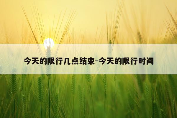今天的限行几点结束-今天的限行时间