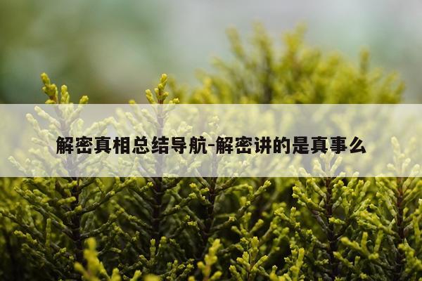 解密真相总结导航-解密讲的是真事么
