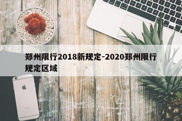 郑州限行2018新规定-2020郑州限行规定区域