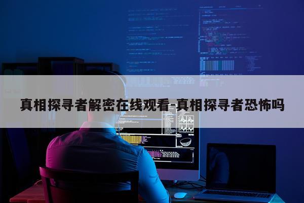 真相探寻者解密在线观看-真相探寻者恐怖吗