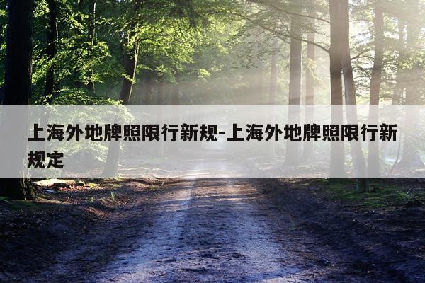 上海外地牌照限行新规-上海外地牌照限行新规定