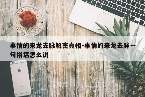 事情的来龙去脉解密真相-事情的来龙去脉一句俗话怎么说