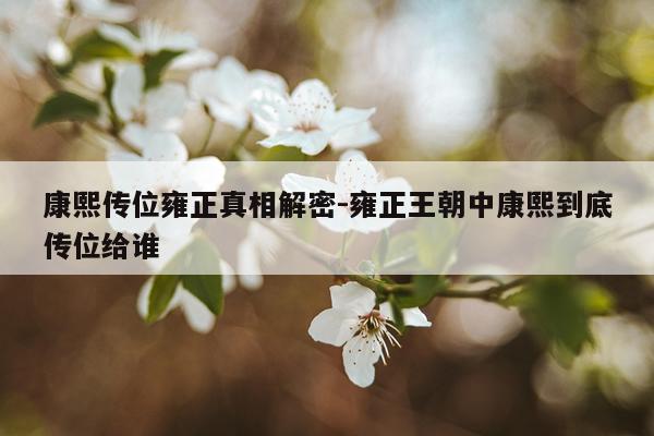 康熙传位雍正真相解密-雍正王朝中康熙到底传位给谁