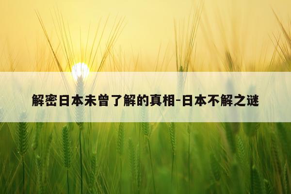 解密日本未曾了解的真相-日本不解之谜