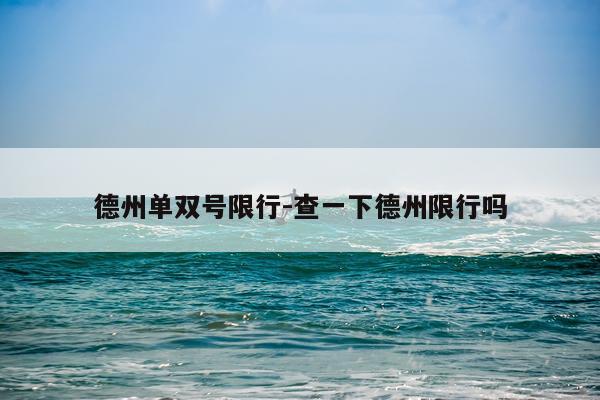 德州单双号限行-查一下德州限行吗
