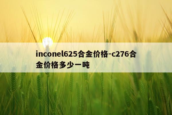 inconel625合金价格-c276合金价格多少一吨