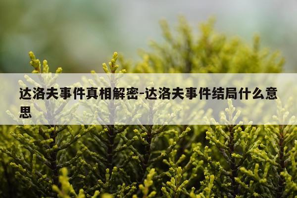 达洛夫事件真相解密-达洛夫事件结局什么意思