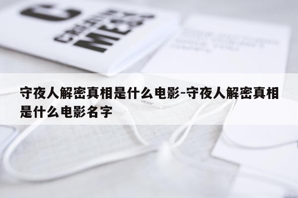 守夜人解密真相是什么电影-守夜人解密真相是什么电影名字