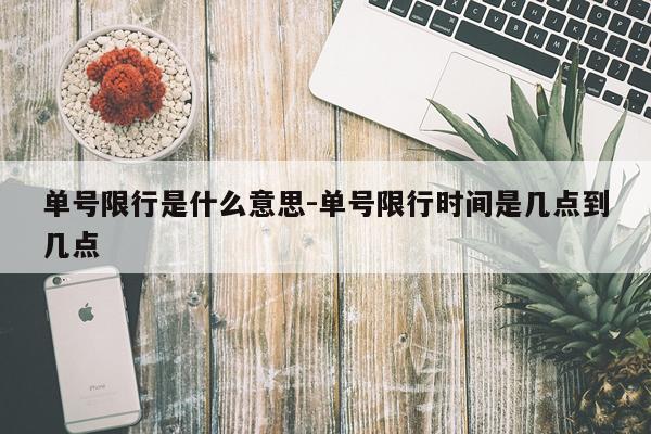 单号限行是什么意思-单号限行时间是几点到几点