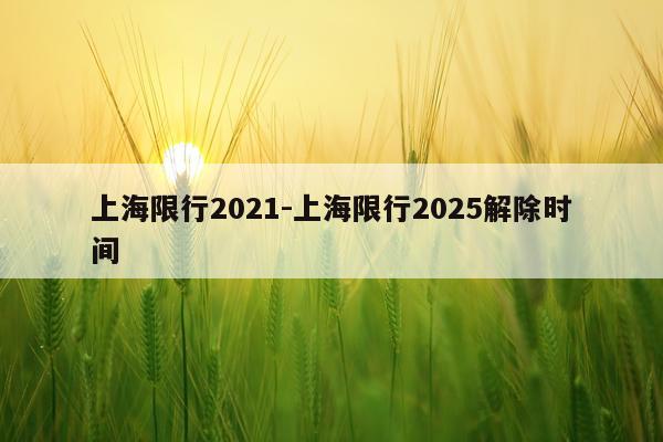上海限行2021-上海限行2025解除时间